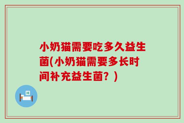 小奶猫需要吃多久益生菌(小奶猫需要多长时间补充益生菌？)