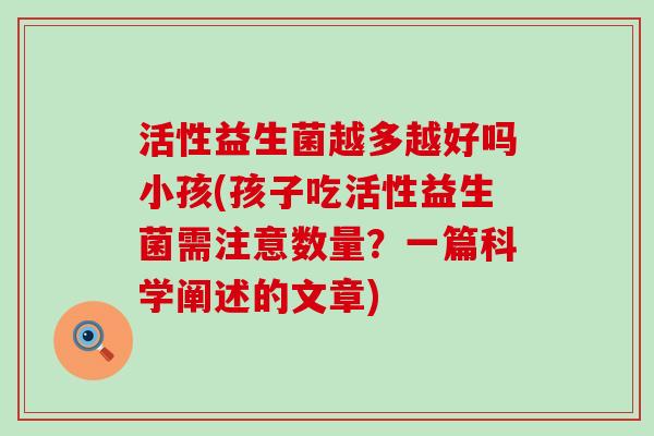 活性益生菌越多越好吗小孩(孩子吃活性益生菌需注意数量？一篇科学阐述的文章)