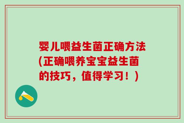 婴儿喂益生菌正确方法(正确喂养宝宝益生菌的技巧，值得学习！)