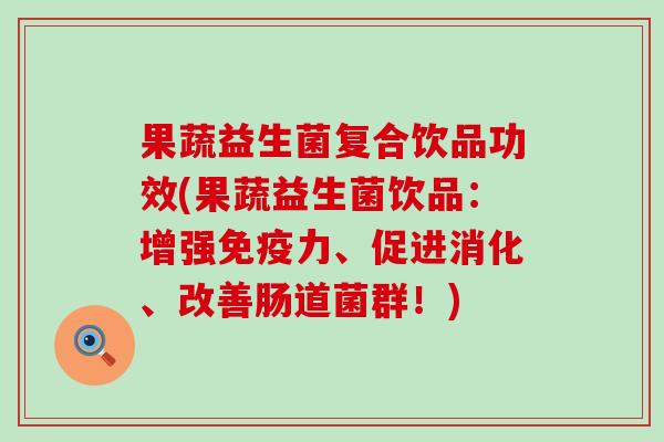 果蔬益生菌复合饮品功效(果蔬益生菌饮品:增强力、促进消化、改善肠道菌群!) 果蔬益生菌复合饮品功效(果蔬益生菌饮品:增强力、促进消化、改善肠道菌群!)