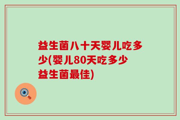益生菌八十天婴儿吃多少(婴儿80天吃多少益生菌佳) 益生菌八十天婴儿吃多少(婴儿80天吃多少益生菌佳)