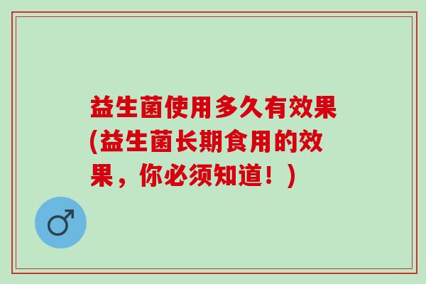 益生菌使用多久有效果(益生菌长期食用的效果，你必须知道！)