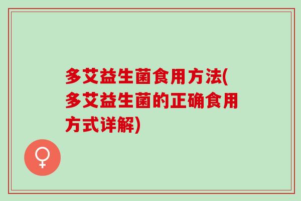 多艾益生菌食用方法(多艾益生菌的正确食用方式详解) 多艾益生菌食用方法(多艾益生菌的正确食用方式详解)