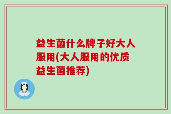 益生菌什么牌子好大人服用(大人服用的优质益生菌推荐)