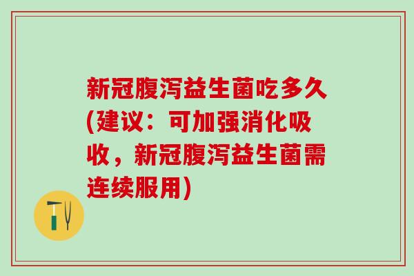 新冠益生菌吃多久(建议:可加强消化吸收,新冠益生菌需连续服用) 新冠益生菌吃多久(建议:可加强消化吸收,新冠益生菌需连续服用)
