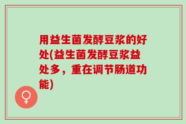 用益生菌发酵豆浆的好处(益生菌发酵豆浆益处多,重在调节肠道功能) 用益生菌发酵豆浆的好处(益生菌发酵豆浆益处多,重在调节肠道功能)