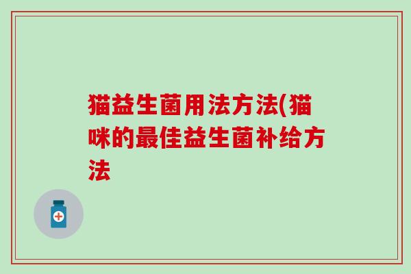 猫益生菌用法方法(猫咪的佳益生菌补给方法