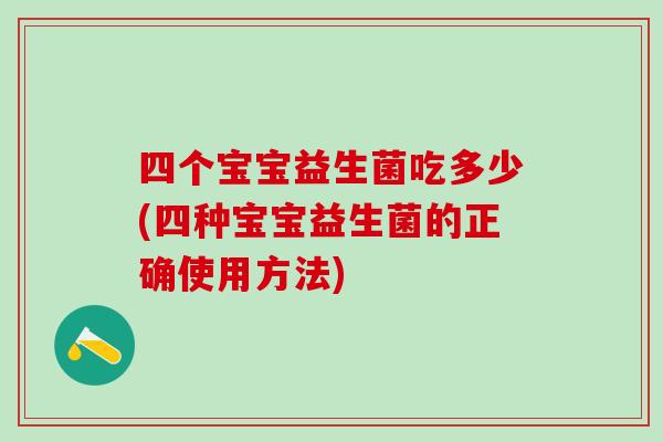 四个宝宝益生菌吃多少(四种宝宝益生菌的正确使用方法) 四个宝宝益生菌吃多少(四种宝宝益生菌的正确使用方法)