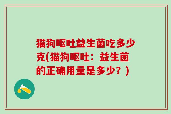 猫狗益生菌吃多少克(猫狗：益生菌的正确用量是多少？)