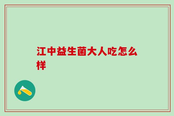 江中益生菌大人吃怎么样