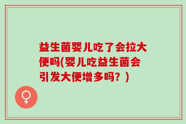 益生菌婴儿吃了会拉大便吗(婴儿吃益生菌会引发大便增多吗?) 益生菌婴儿吃了会拉大便吗(婴儿吃益生菌会引发大便增多吗?)