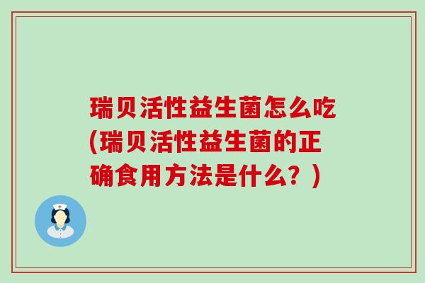瑞贝活性益生菌怎么吃(瑞贝活性益生菌的正确食用方法是什么?) 瑞贝活性益生菌怎么吃(瑞贝活性益生菌的正确食用方法是什么?)