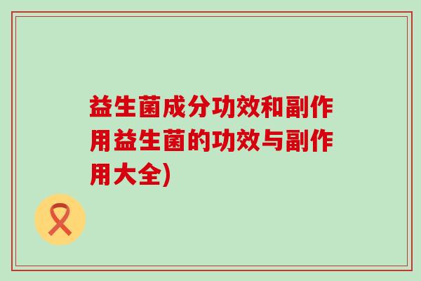 益生菌成分功效和副作用益生菌的功效与副作用大全)
