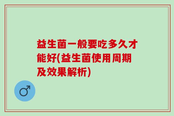 益生菌一般要吃多久才能好(益生菌使用周期及效果解析) 益生菌一般要吃多久才能好(益生菌使用周期及效果解析)
