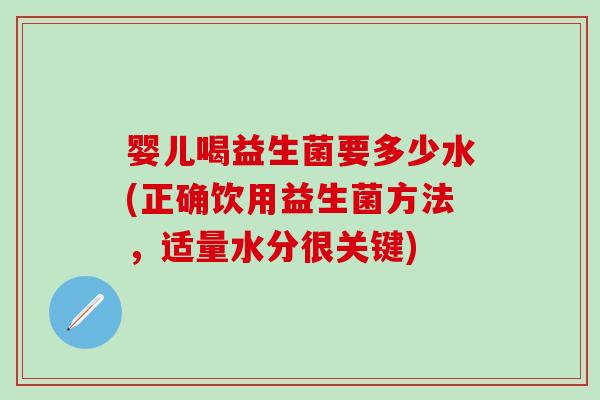 婴儿喝益生菌要多少水(正确饮用益生菌方法，适量水分很关键)