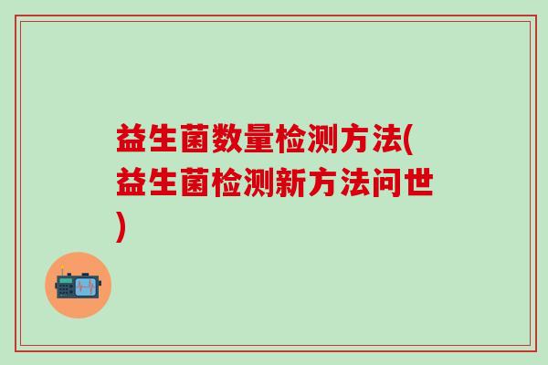 益生菌数量检测方法(益生菌检测新方法问世) 益生菌数量检测方法(益生菌检测新方法问世)