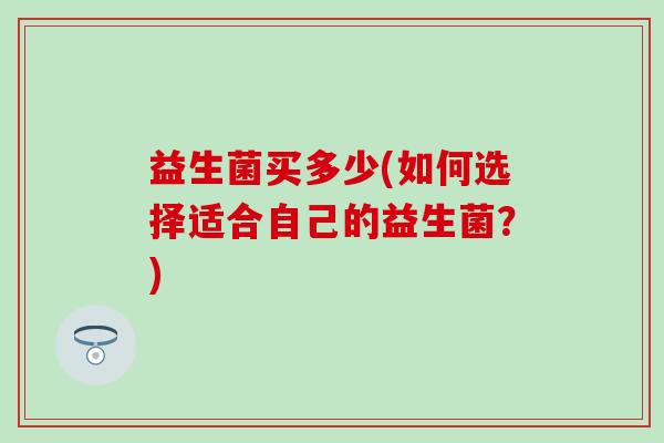 益生菌买多少(如何选择适合自己的益生菌？)