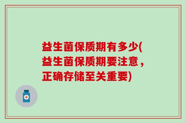 益生菌保质期有多少(益生菌保质期要注意，正确存储至关重要)
