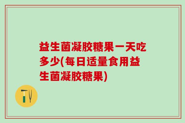 益生菌凝胶糖果一天吃多少(每日适量食用益生菌凝胶糖果) 益生菌凝胶糖果一天吃多少(每日适量食用益生菌凝胶糖果)