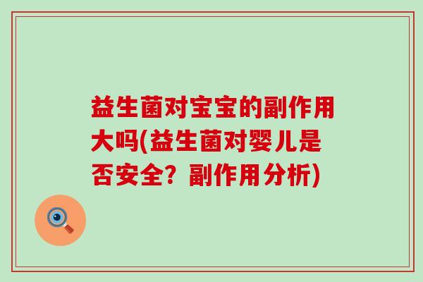 益生菌对宝宝的副作用大吗(益生菌对婴儿是否安全？副作用分析)
