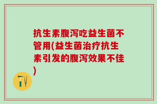 抗生素吃益生菌不管用(益生菌抗生素引发的效果不佳) 抗生素吃益生菌不管用(益生菌抗生素引发的效果不佳)