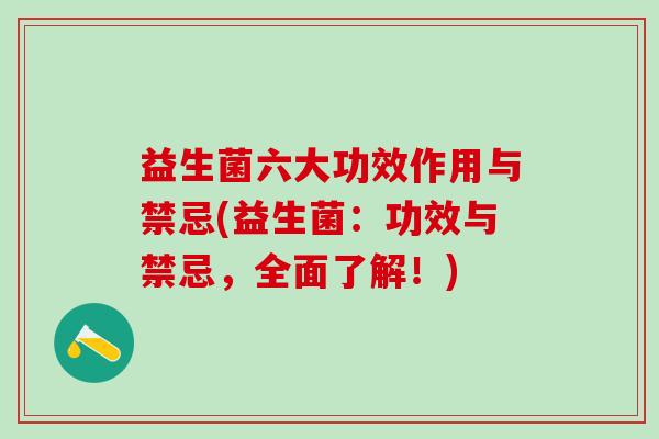 益生菌六大功效作用与禁忌(益生菌:功效与禁忌,全面了解!) 益生菌六大功效作用与禁忌(益生菌:功效与禁忌,全面了解!)