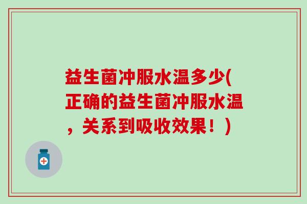 益生菌冲服水温多少(正确的益生菌冲服水温,关系到吸收效果!) 益生菌冲服水温多少(正确的益生菌冲服水温,关系到吸收效果!)