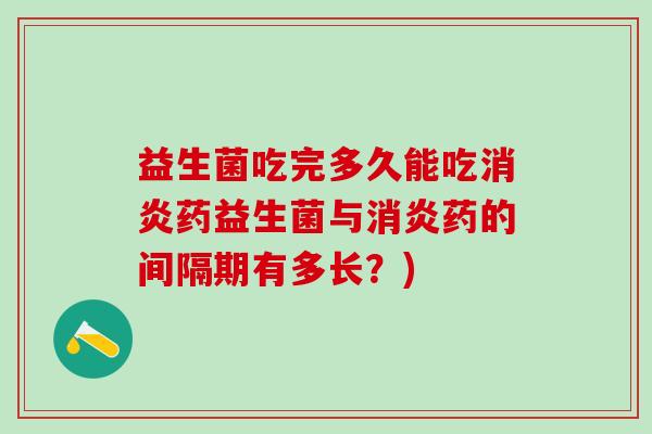 益生菌吃完多久能吃药益生菌与药的间隔期有多长？)