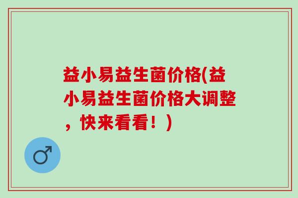 益小易益生菌价格(益小易益生菌价格大调整，快来看看！)