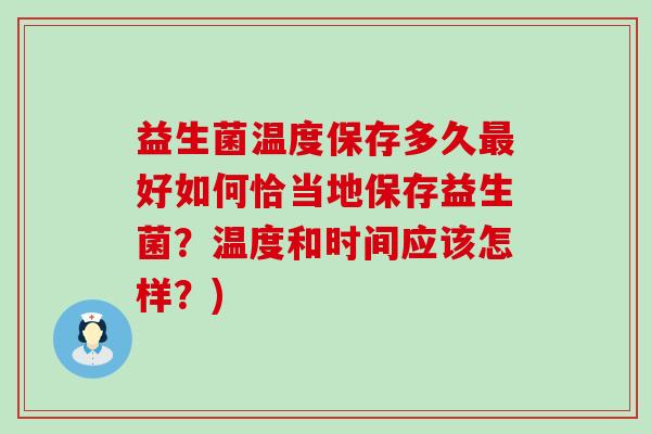 益生菌温度保存多久好如何恰当地保存益生菌?温度和时间应该怎样?) 益生菌温度保存多久好如何恰当地保存益生菌?温度和时间应该怎样?)