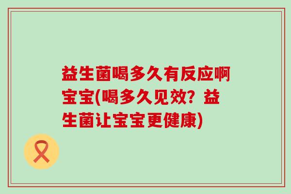 益生菌喝多久有反应啊宝宝(喝多久见效？益生菌让宝宝更健康)