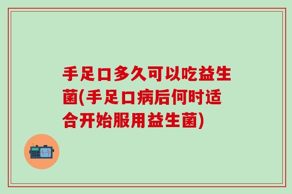 手足口多久可以吃益生菌(手足口后何时适合开始服用益生菌) 手足口多久可以吃益生菌(手足口后何时适合开始服用益生菌)