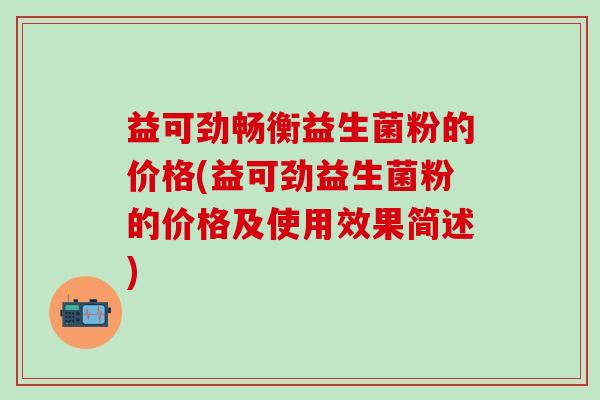 益可劲畅衡益生菌粉的价格(益可劲益生菌粉的价格及使用效果简述) 益可劲畅衡益生菌粉的价格(益可劲益生菌粉的价格及使用效果简述)