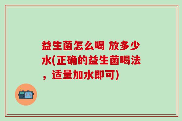 益生菌怎么喝 放多少水(正确的益生菌喝法,适量加水即可) 益生菌怎么喝 放多少水(正确的益生菌喝法,适量加水即可)
