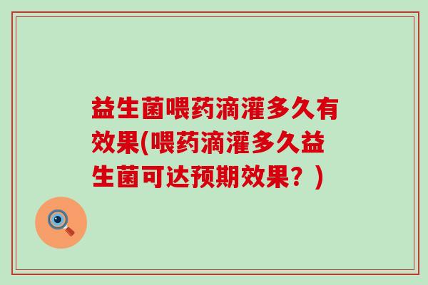 益生菌喂药滴灌多久有效果(喂药滴灌多久益生菌可达预期效果？)
