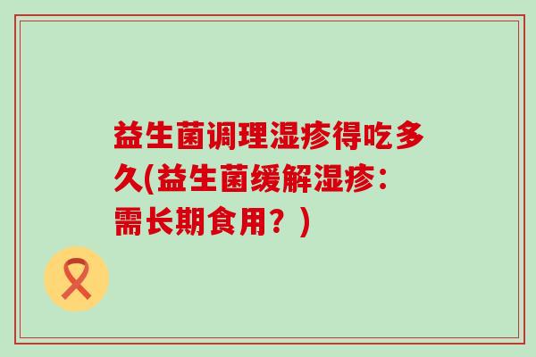 益生菌调理得吃多久(益生菌缓解：需长期食用？)