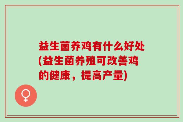 益生菌养鸡有什么好处(益生菌养殖可改善鸡的健康,提高产量) 益生菌养鸡有什么好处(益生菌养殖可改善鸡的健康,提高产量)