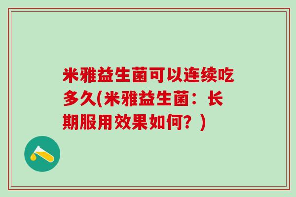 米雅益生菌可以连续吃多久(米雅益生菌:长期服用效果如何?) 米雅益生菌可以连续吃多久(米雅益生菌:长期服用效果如何?)