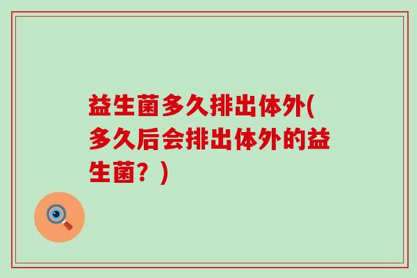 益生菌多久排出体外(多久后会排出体外的益生菌？)