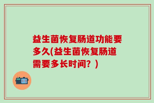 益生菌恢复肠道功能要多久(益生菌恢复肠道需要多长时间？)