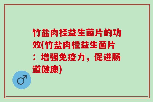 竹盐肉桂益生菌片的功效(竹盐肉桂益生菌片:增强力,促进肠道健康) 竹盐肉桂益生菌片的功效(竹盐肉桂益生菌片:增强力,促进肠道健康)