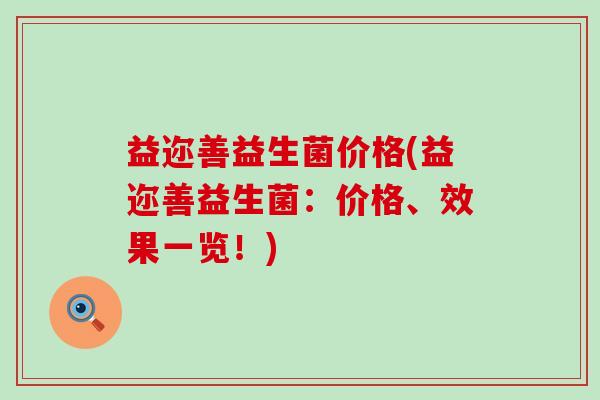 益迩善益生菌价格(益迩善益生菌：价格、效果一览！)