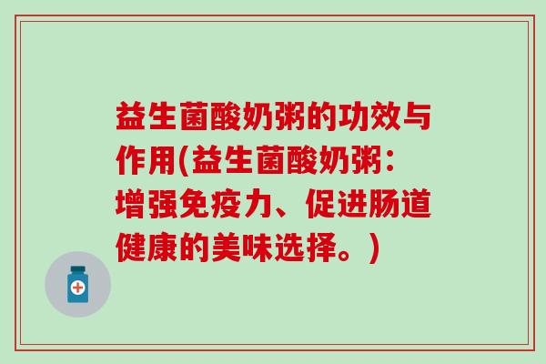 益生菌酸奶粥的功效与作用(益生菌酸奶粥:增强力、促进肠道健康的美味选择。) 益生菌酸奶粥的功效与作用(益生菌酸奶粥:增强力、促进肠道健康的美味选择。)