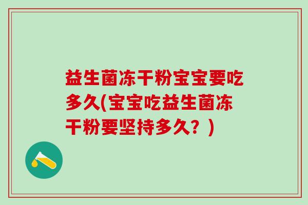 益生菌冻干粉宝宝要吃多久(宝宝吃益生菌冻干粉要坚持多久?) 益生菌冻干粉宝宝要吃多久(宝宝吃益生菌冻干粉要坚持多久?)