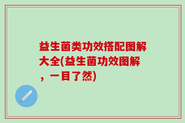 益生菌类功效搭配图解大全(益生菌功效图解,一目了然) 益生菌类功效搭配图解大全(益生菌功效图解,一目了然)
