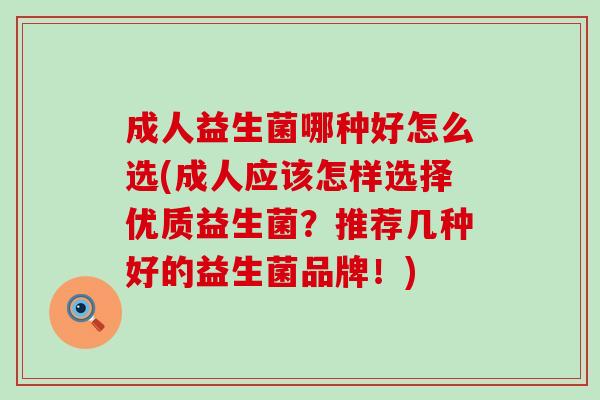 成人益生菌哪种好怎么选(成人应该怎样选择优质益生菌?推荐几种好的益生菌品牌!) 成人益生菌哪种好怎么选(成人应该怎样选择优质益生菌?推荐几种好的益生菌品牌!)
