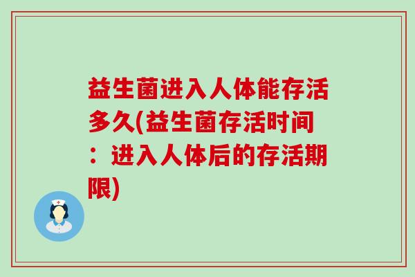 益生菌进入人体能存活多久(益生菌存活时间:进入人体后的存活期限) 益生菌进入人体能存活多久(益生菌存活时间:进入人体后的存活期限)