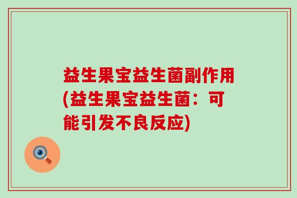 益生果宝益生菌副作用(益生果宝益生菌:可能引发不良反应) 益生果宝益生菌副作用(益生果宝益生菌:可能引发不良反应)