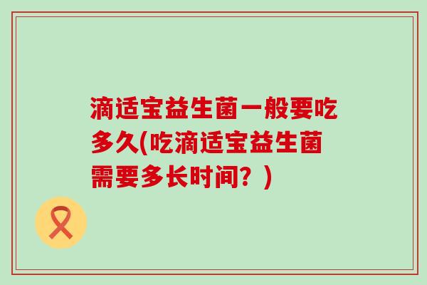 滴适宝益生菌一般要吃多久(吃滴适宝益生菌需要多长时间？)