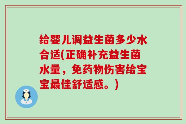 给婴儿调益生菌多少水合适(正确补充益生菌水量,免伤害给宝宝佳舒适感。) 给婴儿调益生菌多少水合适(正确补充益生菌水量,免伤害给宝宝佳舒适感。)